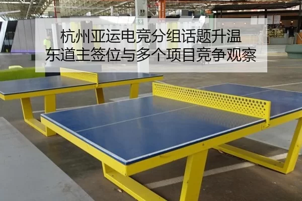 杭州亚运电竞分组话题升温 东道主签位与多个项目竞争观察