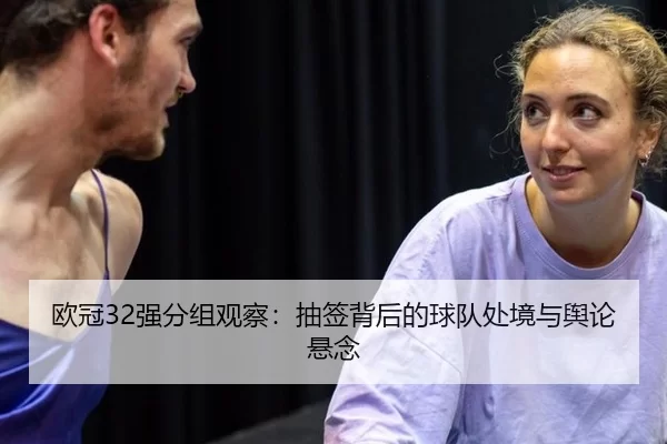 欧冠32强分组观察：抽签背后的球队处境与舆论悬念
