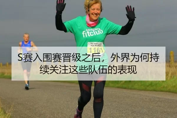 S赛入围赛晋级之后，外界为何持续关注这些队伍的表现